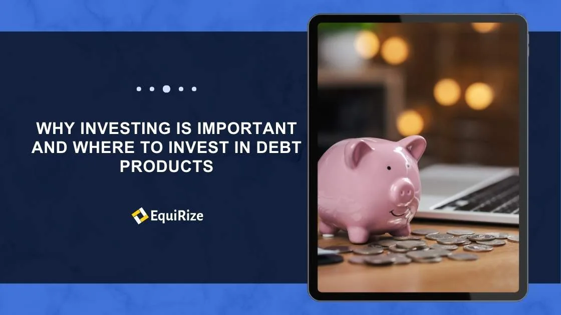 Why Investing Is Important and Where to Invest in Debt Products